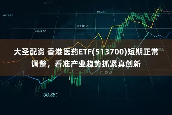 大圣配资 香港医药ETF(513700)短期正常调整，看准产业趋势抓紧真创新