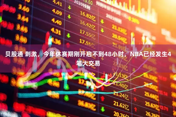 贝股通 刺激，今年休赛期刚开启不到48小时，NBA已经发生4笔大交易