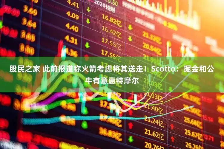 股民之家 此前报道称火箭考虑将其送走！Scotto：掘金和公牛有意惠特摩尔