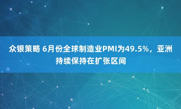 众银策略 6月份全球制造业PMI为49.5%，亚洲持续保持在扩张区间