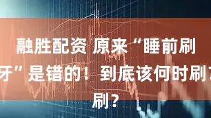 融胜配资 原来“睡前刷牙”是错的！到底该何时刷？