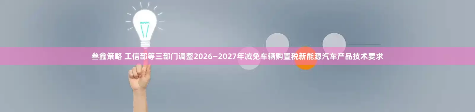 叁鑫策略 工信部等三部门调整2026—2027年减免车辆购置税新能源汽车产品技术要求