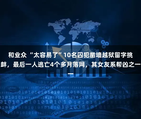 和业众 “太容易了”10名囚犯凿墙越狱留字挑衅，最后一人逃亡4个多月落网，其女友系帮凶之一