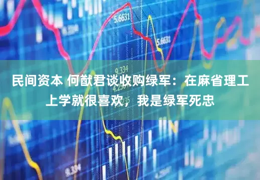 民间资本 何猷君谈收购绿军：在麻省理工上学就很喜欢，我是绿军死忠