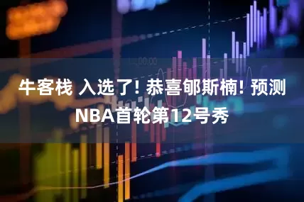 牛客栈 入选了! 恭喜郇斯楠! 预测NBA首轮第12号秀